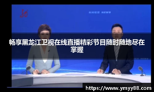 畅享黑龙江卫视在线直播精彩节目随时随地尽在掌握