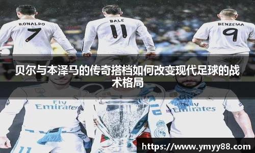 贝尔与本泽马的传奇搭档如何改变现代足球的战术格局