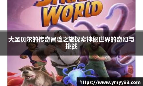 大圣贝尔的传奇冒险之旅探索神秘世界的奇幻与挑战