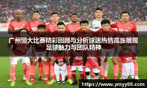 广州恒大比赛精彩回顾与分析球迷热情高涨展现足球魅力与团队精神