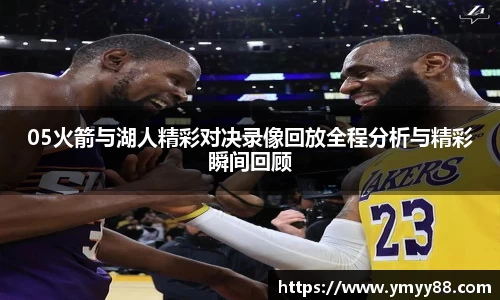05火箭与湖人精彩对决录像回放全程分析与精彩瞬间回顾
