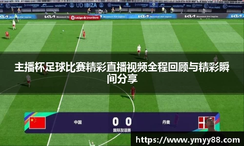主播杯足球比赛精彩直播视频全程回顾与精彩瞬间分享