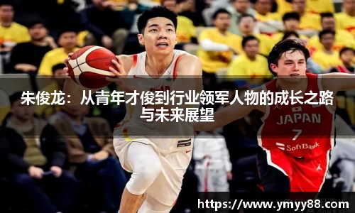 朱俊龙：从青年才俊到行业领军人物的成长之路与未来展望