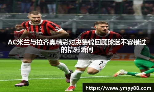 AC米兰与拉齐奥精彩对决集锦回顾球迷不容错过的精彩瞬间