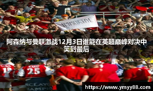 阿森纳与曼联激战12月3日谁能在英超巅峰对决中笑到最后