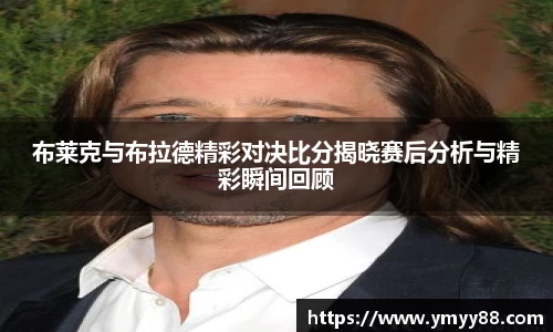 布莱克与布拉德精彩对决比分揭晓赛后分析与精彩瞬间回顾