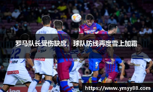 罗马队长受伤缺席，球队防线再度雪上加霜